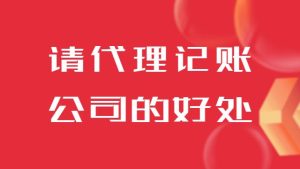 齊(qi)業請(qing)代(dai)理(li)記賬公(gōng)司的(de)好處有(yǒu)哪些？